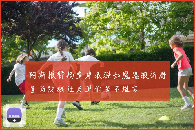 阿斯报赞扬多库表现如魔鬼般折磨皇马防线让后卫们苦不堪言
