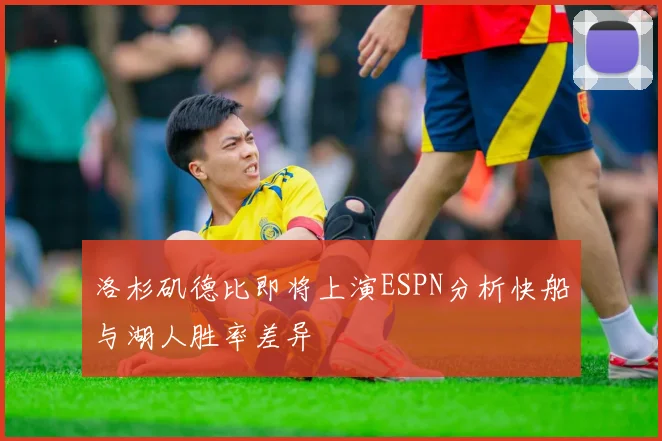 洛杉矶德比即将上演ESPN分析快船与湖人胜率差异