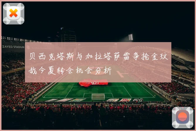 贝西克塔斯与加拉塔萨雷争抢金玟哉今夏转会机会分析