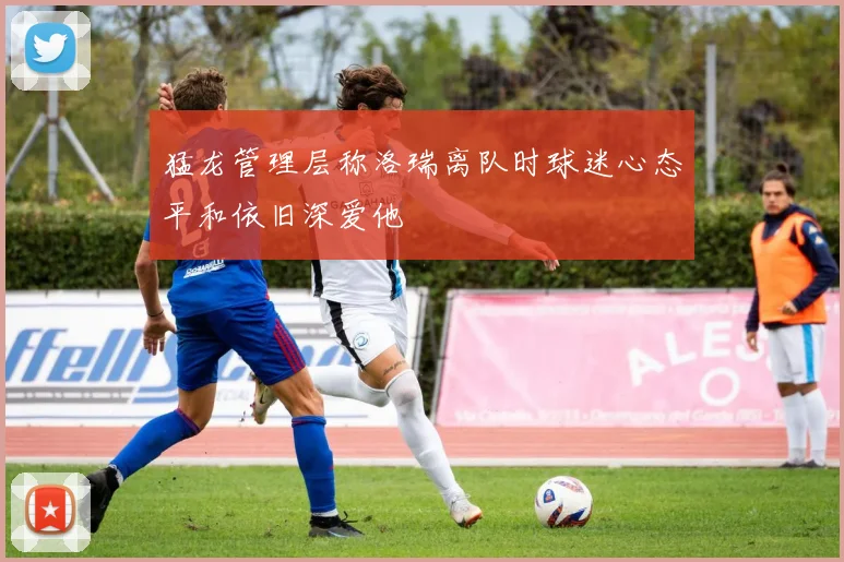 猛龙管理层称洛瑞离队时球迷心态平和依旧深爱他
