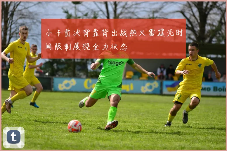 小卡首次背靠背出战热火雷霆无时间限制展现全力状态