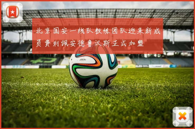 北京国安一线队教练团队迎来新成员费利佩安德鲁汉斯正式加盟