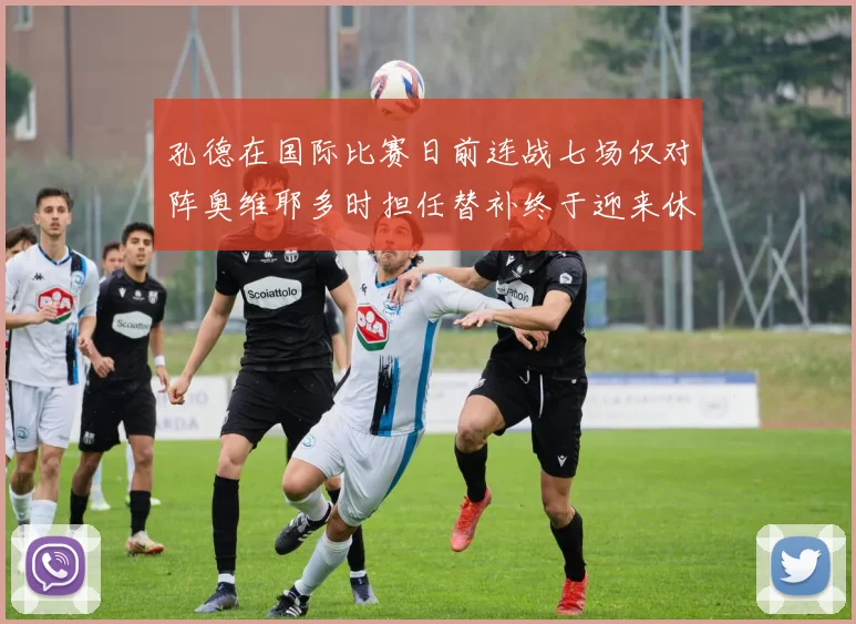 孔德在国际比赛日前连战七场仅对阵奥维耶多时担任替补终于迎来休息时刻