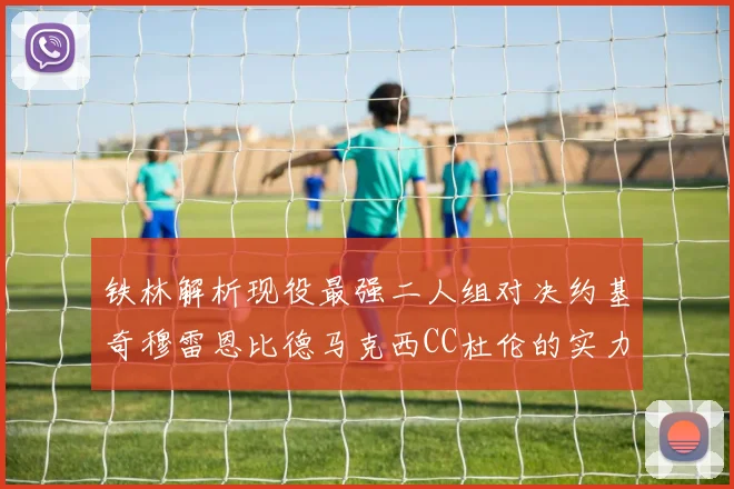 铁林解析现役最强二人组对决约基奇穆雷恩比德马克西CC杜伦的实力较量
