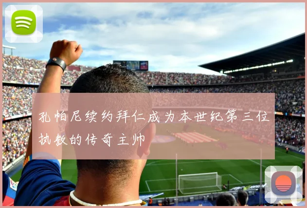 孔帕尼续约拜仁成为本世纪第三位执教的传奇主帅