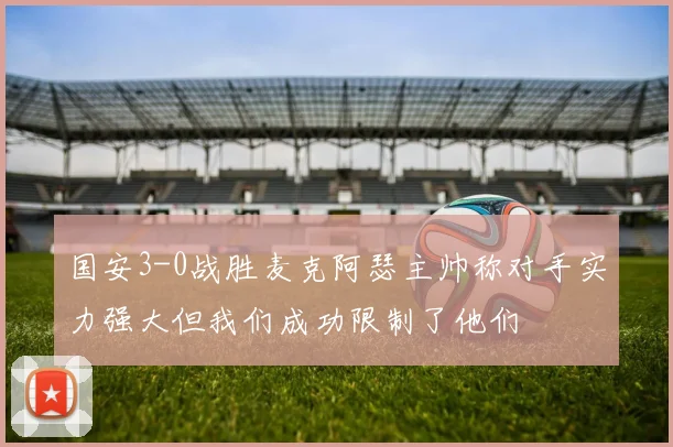 国安3-0战胜麦克阿瑟主帅称对手实力强大但我们成功限制了他们